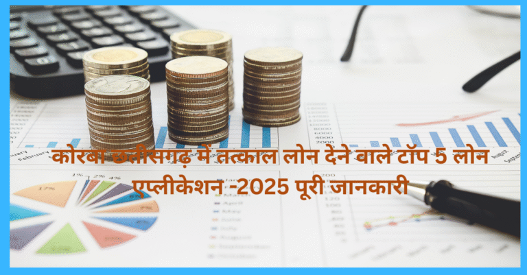 कोरबा छतीसगढ़ में तत्काल लोन देने वाले टॉप 5 लोन एप्लीकेशन -2025 पूरी जानकारी
