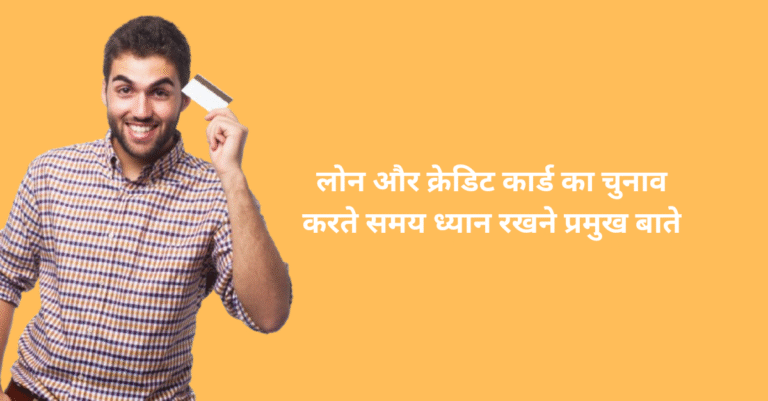 लोन और क्रेडिट कार्ड का चुनाव करते समय किन बातो का विशेष ध्यान रखना चाहिए